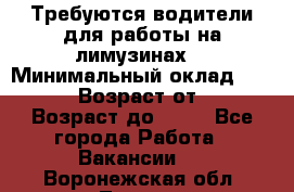 Требуются водители для работы на лимузинах. › Минимальный оклад ­ 40 000 › Возраст от ­ 28 › Возраст до ­ 50 - Все города Работа » Вакансии   . Воронежская обл.,Лиски г.